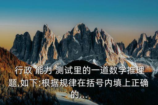  行政 能力 測試里的一道數學推理題,如下:根據規律在括號內填上正確的...