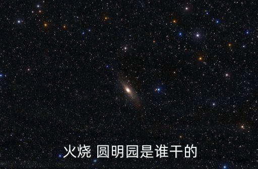  火燒 圓明園是誰干的