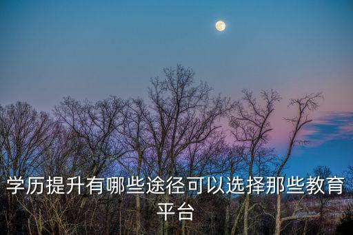 學歷提升有哪些途徑可以選擇那些教育平臺