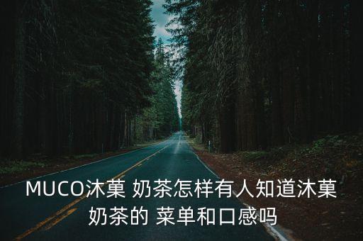 MUCO沐菓 奶茶怎樣有人知道沐菓 奶茶的 菜單和口感嗎