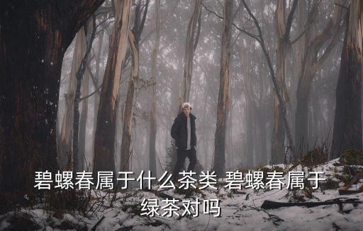  碧螺春屬于什么茶類 碧螺春屬于 綠茶對嗎