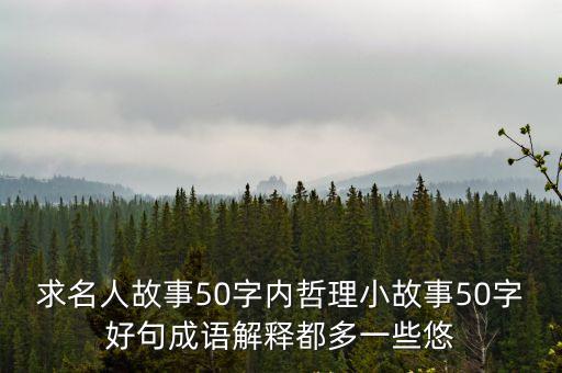 求名人故事50字內哲理小故事50字好句成語解釋都多一些悠