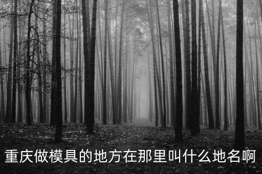 重慶做模具的地方在那里叫什么地名啊