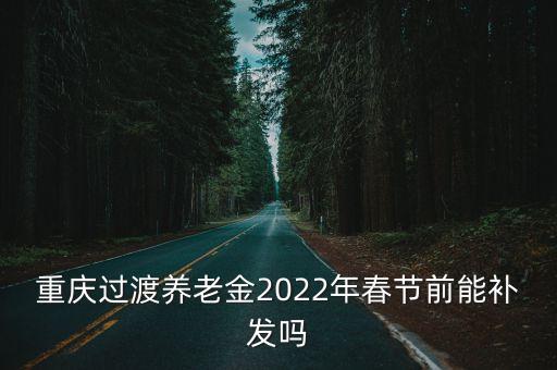 重慶過渡養老金2022年春節前能補發嗎