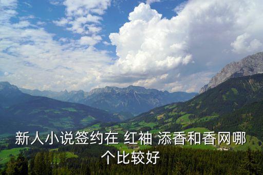 新人小說簽約在 紅袖 添香和香網哪個比較好