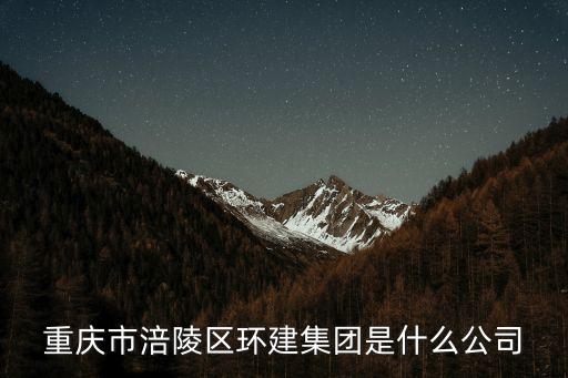 重慶市涪陵區環建集團是什么公司