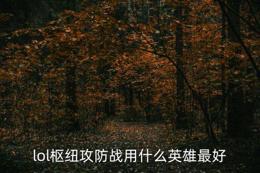 樞紐攻防戰，lol樞紐攻防戰用什么英雄最好