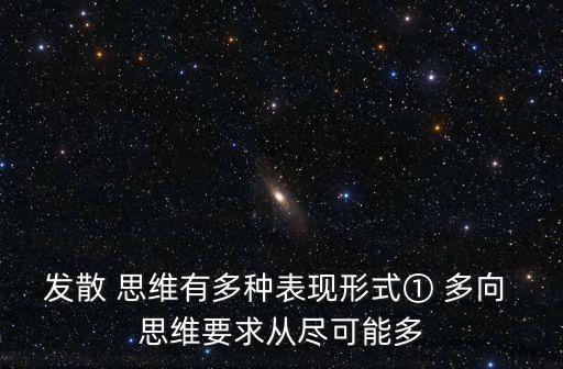 發散 思維有多種表現形式① 多向 思維要求從盡可能多