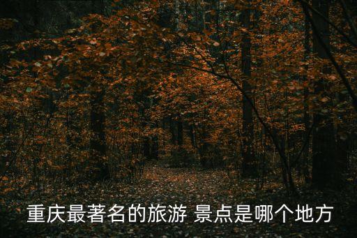  重慶最著名的旅游 景點是哪個地方