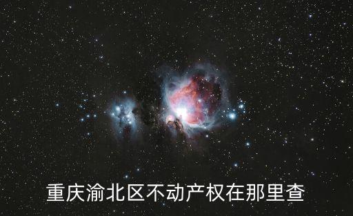 重慶渝北區(qū)不動產(chǎn)權(quán)在那里查