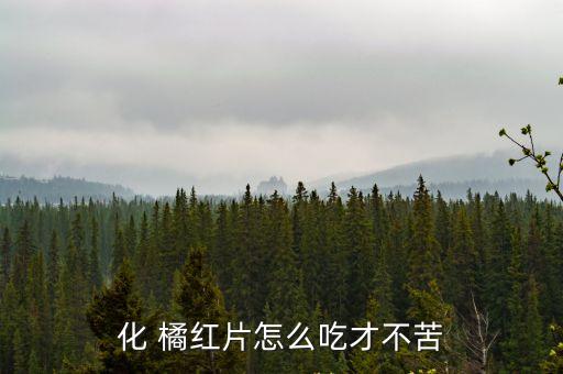 化 橘紅片怎么吃才不苦