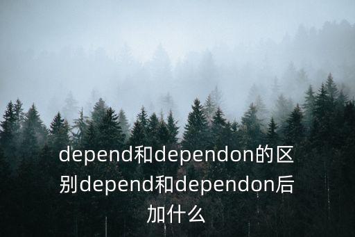 depend和dependon的區別depend和dependon后加什么