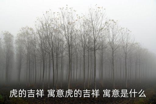 虎的吉祥 寓意虎的吉祥 寓意是什么