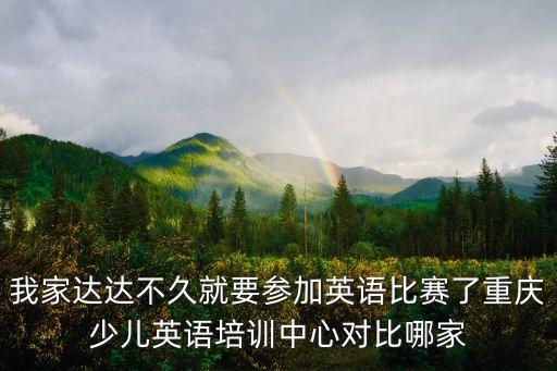 我家達達不久就要參加英語比賽了重慶少兒英語培訓中心對比哪家
