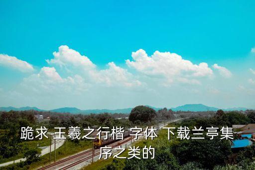 跪求 王羲之行楷 字體 下載蘭亭集序之類的