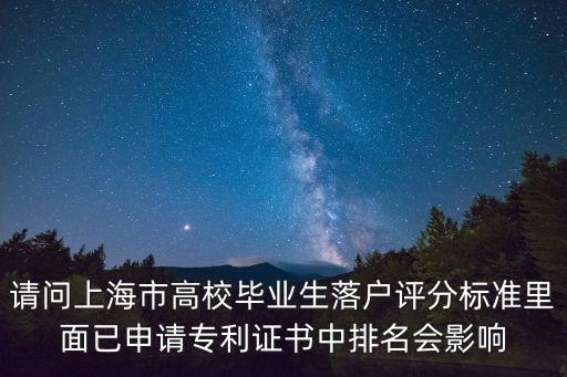 請問上海市高校畢業生落戶評分標準里面已申請專利證書中排名會影響