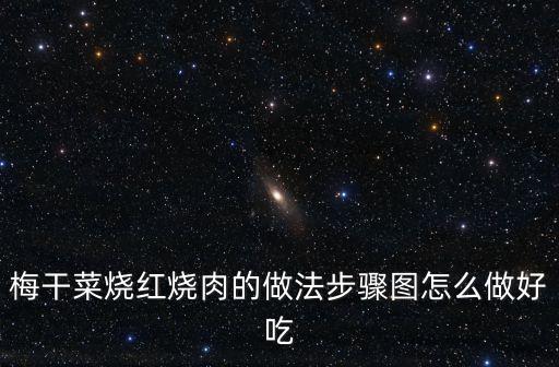 梅干菜紅燒肉，梅干菜燒紅燒肉的做法步驟圖怎么做好吃