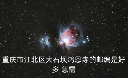 重慶市江北區大石壩鴻恩寺的郵編是好多 急需