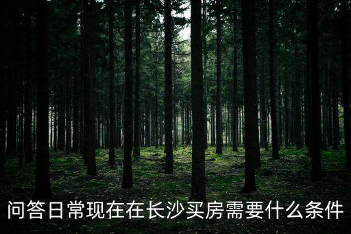 問答日?，F在在長沙買房需要什么條件