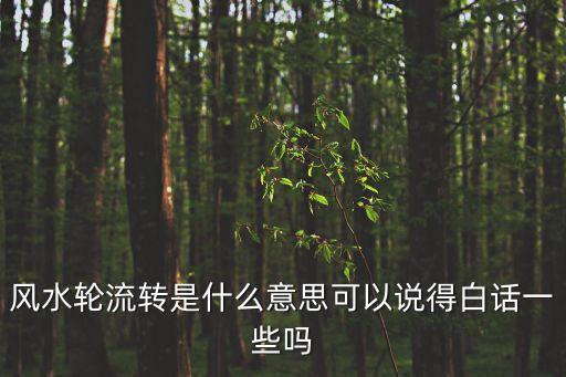 風(fēng)水輪流轉(zhuǎn)是什么意思可以說得白話一些嗎
