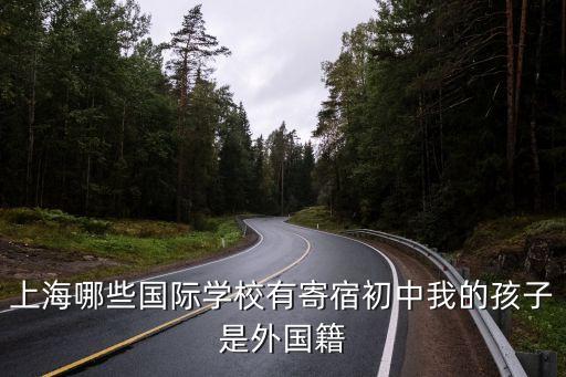 上海哪些國際學校有寄宿初中我的孩子是外國籍