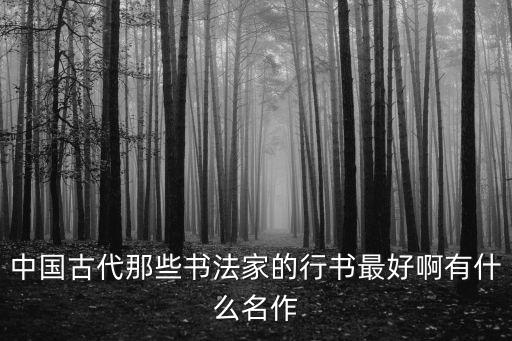 中國古代那些書法家的行書最好啊有什么名作