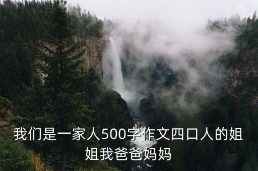 我們一家，我們是一家人500字作文四口人的姐姐我爸爸媽媽