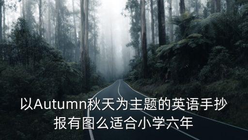 以Autumn秋天為主題的英語手抄報有圖么適合小學六年