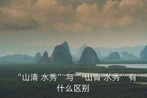“山清 水秀”與“ 山青 水秀”有什么區(qū)別
