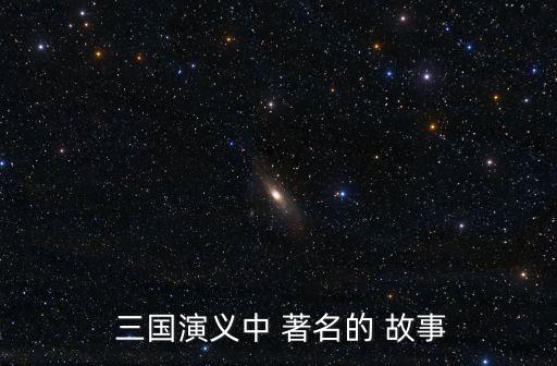 三國演義著名故事,三國演義三英斗呂布、飲酒論英雄等名人故事