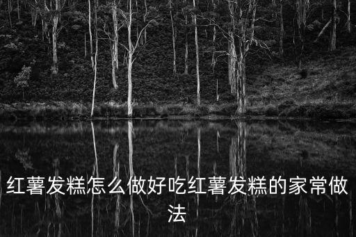 紅薯發糕怎么做好吃紅薯發糕的家常做法