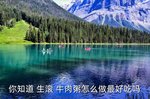 生滾牛肉粥,牛肉切片如何做好吃的