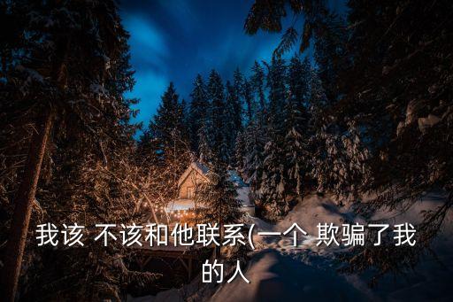 我該 不該和他聯系(一個 欺騙了我的人