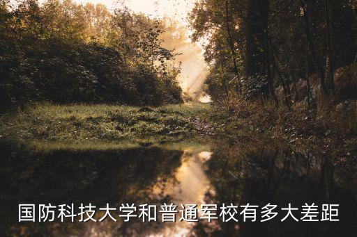 和軍校，國防大學(xué)與普通軍校的區(qū)別