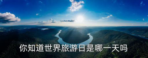 世界旅游日，你知道世界旅游日是哪一天嗎