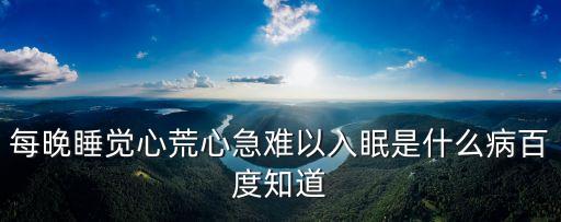 每晚睡覺心荒心急難以入眠是什么病百度知道