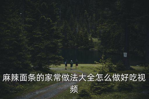 麻辣面條的家常做法大全怎么做好吃視頻