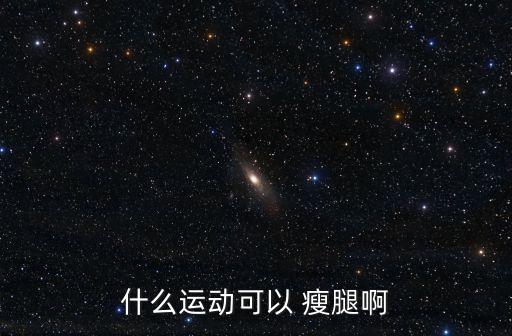 瘦腿最有效的方法,如何健身和按摩瘦身