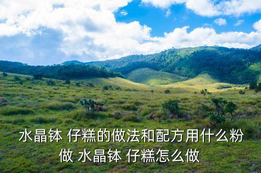  水晶缽 仔糕的做法和配方用什么粉做 水晶缽 仔糕怎么做