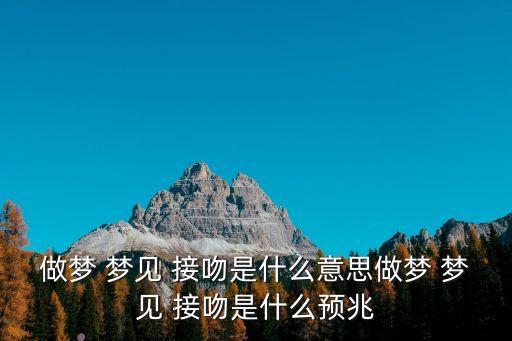 做夢 夢見 接吻是什么意思做夢 夢見 接吻是什么預兆