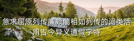 急求屈原列傳廉頗藺相如列傳的詞類(lèi)活用古今異義通假字特