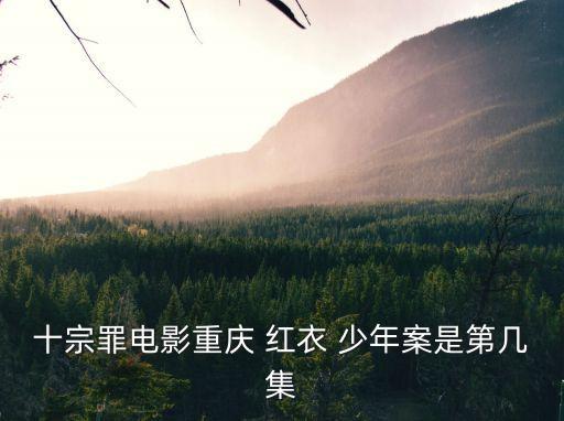 十宗罪電影重慶 紅衣 少年案是第幾集