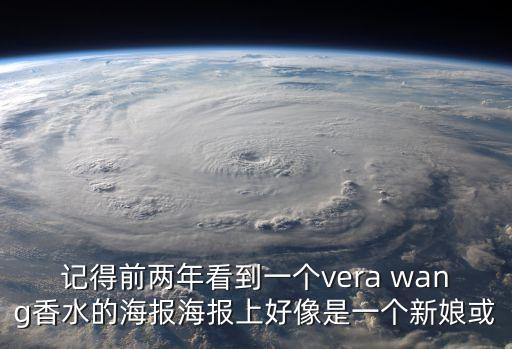 記得前兩年看到一個vera wang香水的海報海報上好像是一個新娘或
