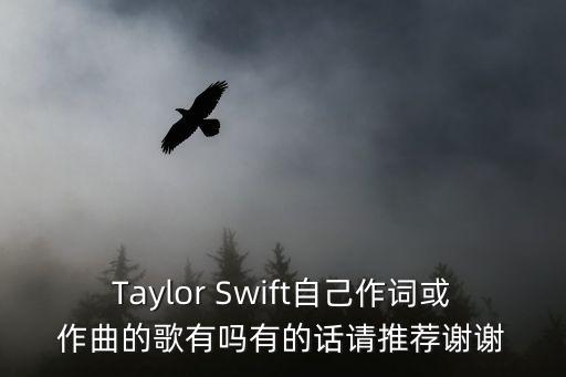 Taylor Swift自己作詞或作曲的歌有嗎有的話請推薦謝謝