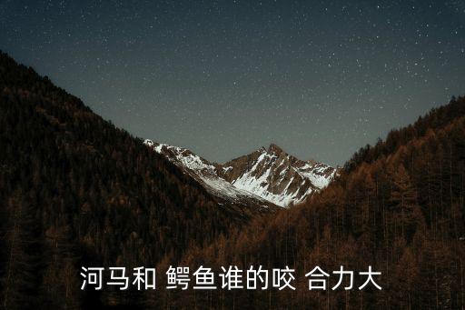 鱷魚(yú)咬合力,鱷魚(yú)和河馬決斗誰(shuí)先掛掉誰(shuí)先走