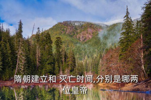  隋朝建立和 滅亡時間,分別是哪兩位皇帝