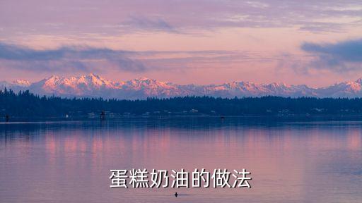 奶油蛋糕怎么做，奶油蛋糕的做法