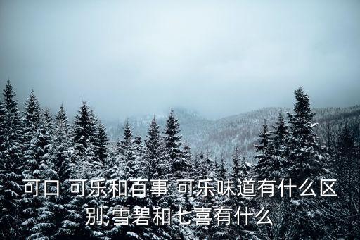 可口 可樂和百事 可樂味道有什么區(qū)別,雪碧和七喜有什么