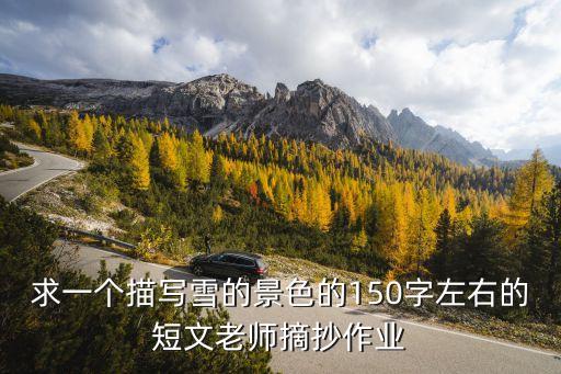 求一個(gè)描寫雪的景色的150字左右的短文老師摘抄作業(yè)