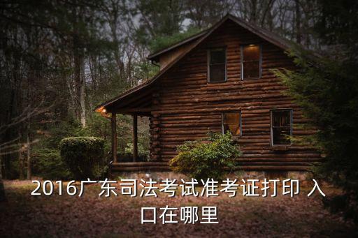 司考報名入口,2016年國家司法考試準考證打印時間及地點
